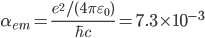 \alpha_{em}=\frac{e^2/(4\pi\varepsilon_0)}{\hbar c}=7.3\times 10^{-3}