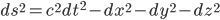 ds^2=c^2dt^2-dx^2-dy^2-dz^2