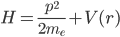 H = \frac{p^2}{2m_e}+V(r)